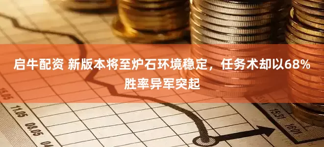 启牛配资 新版本将至炉石环境稳定，任务术却以68%胜率异军突起