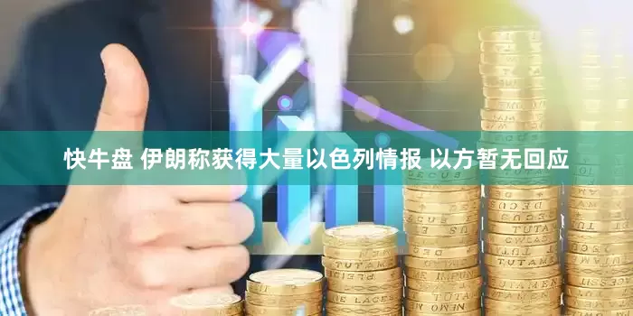 快牛盘 伊朗称获得大量以色列情报 以方暂无回应