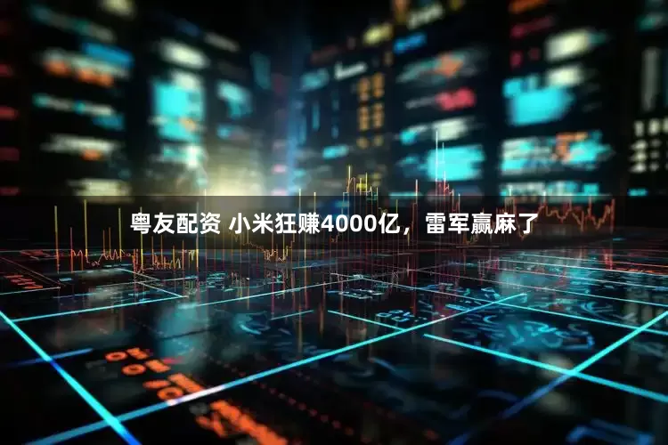 粤友配资 小米狂赚4000亿，雷军赢麻了